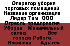 Оператор уборки торговых помещений › Название организации ­ Лидер Тим, ООО › Отрасль предприятия ­ Уборка › Минимальный оклад ­ 25 020 - Все города Работа » Вакансии   . Адыгея респ.